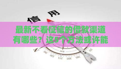 最新不看征信的借款渠道有哪些？这5个方法或许能应急！