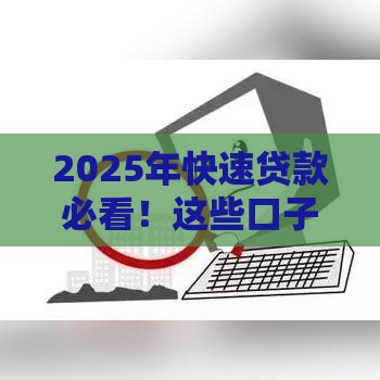 2025年快速贷款必看!这些口子秒下款 资质要求全解析 2025年快速贷款必看!这些口子秒下款 资质要求全解析