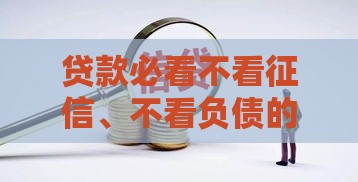 贷款必看不看征信、不看负债的正规平台有哪些?这些渠道真实可靠! 贷款必看不看征信、不看负债的正规平台有哪些?这些渠道真实可靠!
