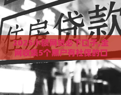 2025小额网贷必下口子,全网收集5个黑户有社保的口子