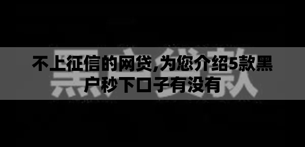 不上征信的网贷,为您介绍5款黑户秒下口子有没有