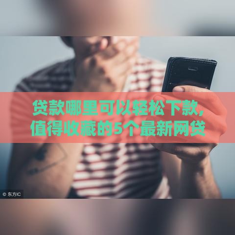 贷款哪里可以轻松下款,值得收藏的5个最新网贷黑户口子