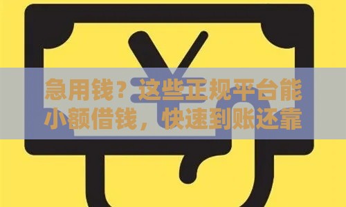 急用钱？这些正规平台能小额借钱，快速到账还靠谱！