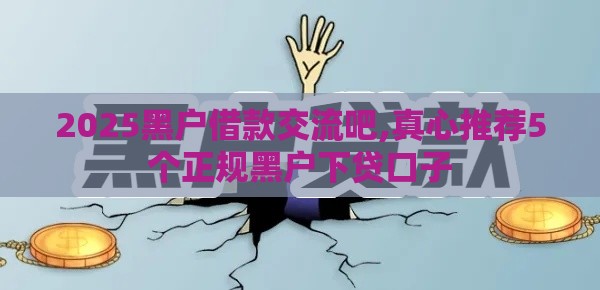2025黑户借款交流吧,真心推荐5个正规黑户下贷口子