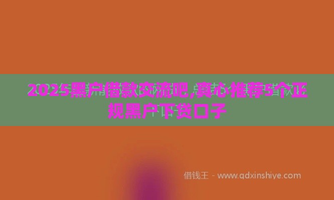 2025黑户借款交流吧,真心推荐5个正规黑户下贷口子