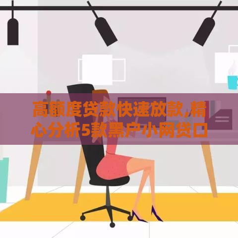 高额度贷款快速放款,精心分析5款黑户小网贷口子