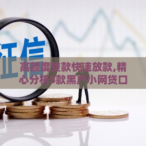 高额度贷款快速放款,精心分析5款黑户小网贷口子