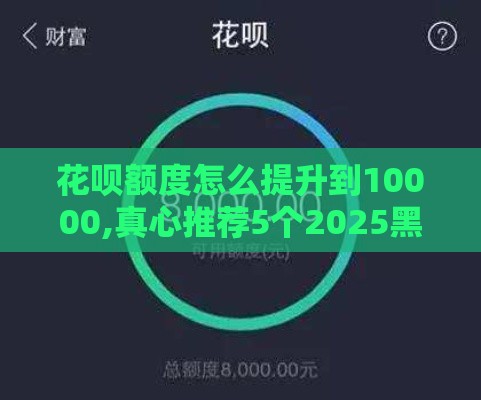 花呗额度怎么提升到10000,真心推荐5个2025黑户老口子