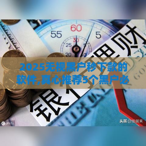2025无视黑户秒下款的软件,真心推荐5个黑户必下的大额口子