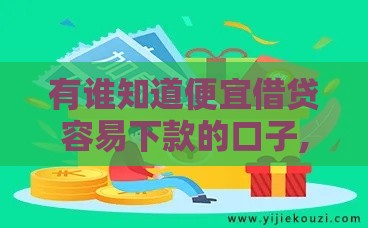 有谁知道便宜借贷容易下款的口子,值得收藏的5个黑户还有下款口子么