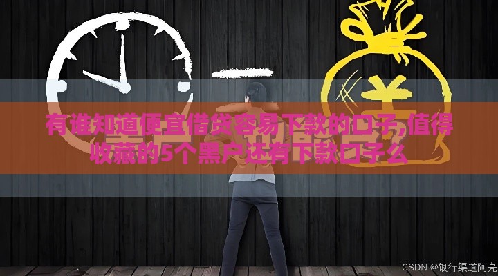 有谁知道便宜借贷容易下款的口子,值得收藏的5个黑户还有下款口子么