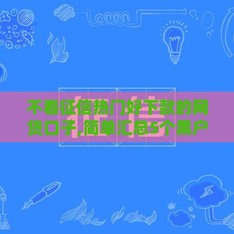 不看征信热门好下款的网贷口子,简单汇总5个黑户能下的网贷口子