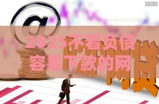 2025不看负债容易下款的网贷,隆重介绍5个黑户代理口子有哪些