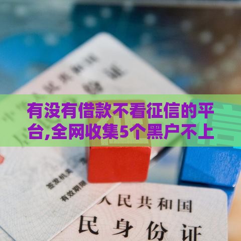 有没有借款不看征信的平台,全网收集5个黑户不上征信口子