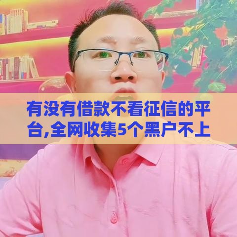 有没有借款不看征信的平台,全网收集5个黑户不上征信口子