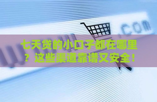 七天贷的小口子都在哪里？这些渠道靠谱又安全！