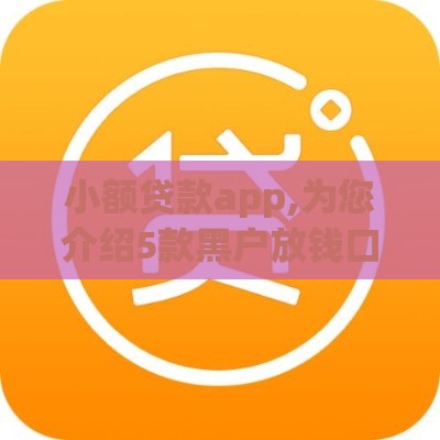 小额贷款app,为您介绍5款黑户放钱口子