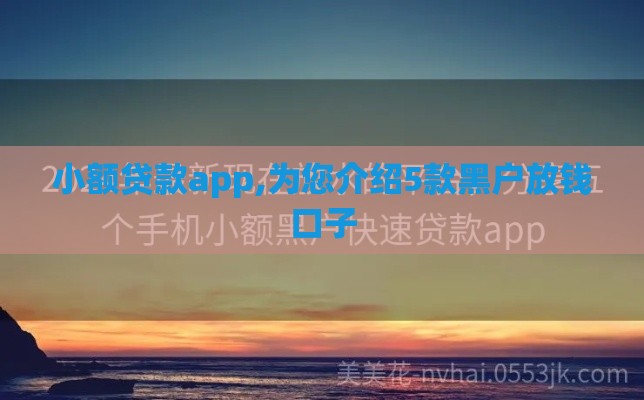 小额贷款app,为您介绍5款黑户放钱口子