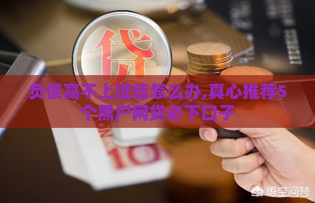 负债高不上征信怎么办,真心推荐5个黑户网贷必下口子