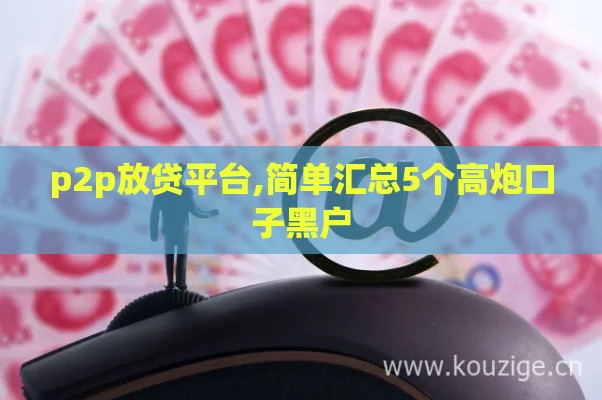 p2p放贷平台,简单汇总5个高炮口子黑户 p2p放贷平台,简单汇总5个高炮口子黑户