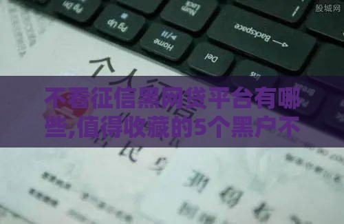 不看征信黑网贷平台有哪些,值得收藏的5个黑户不看征全口子