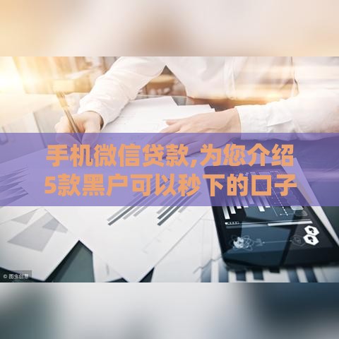 手机微信贷款,为您介绍5款黑户可以秒下的口子