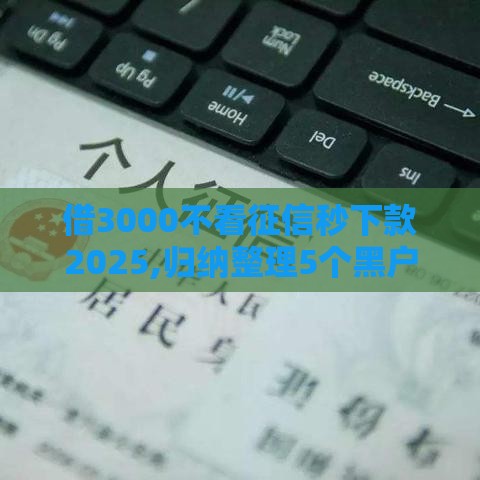 借3000不看征信秒下款2025,归纳整理5个黑户白户能下的口子