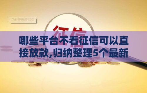 哪些平台不看征信可以直接放款,归纳整理5个最新黑户贷款的口子