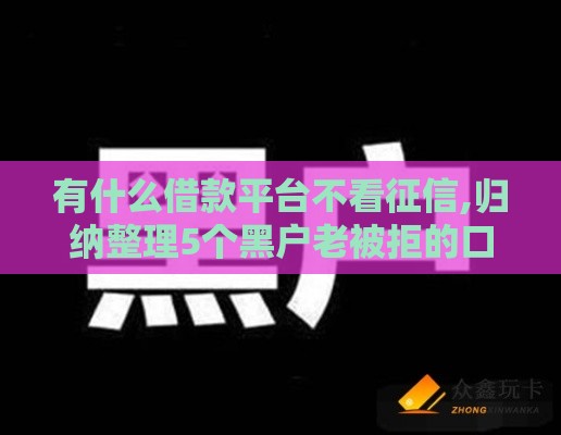 有什么借款平台不看征信,归纳整理5个黑户老被拒的口子