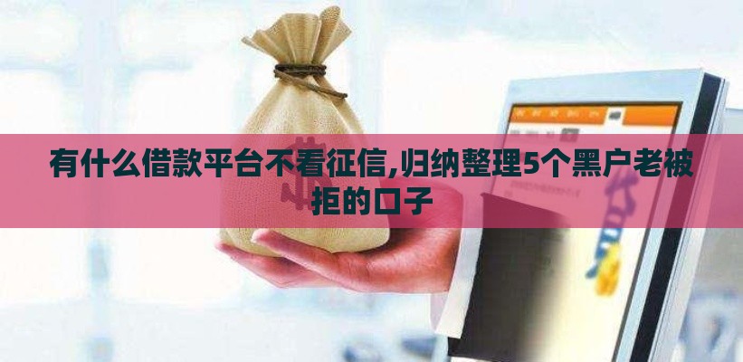 有什么借款平台不看征信,归纳整理5个黑户老被拒的口子