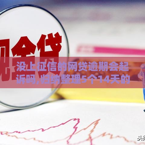 没上征信的网贷逾期会起诉吗,归纳整理5个14天的黑户口子