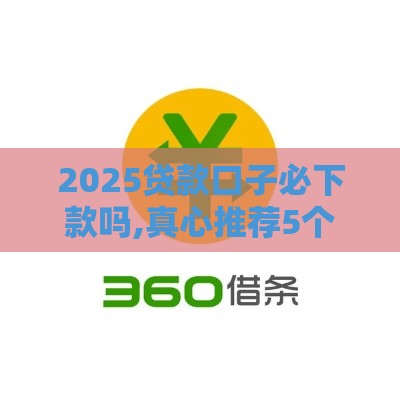 2025贷款口子必下款吗,真心推荐5个黑户秒下网贷的口子