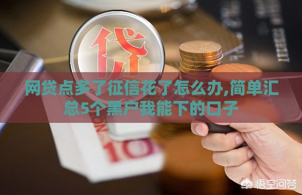 网贷点多了征信花了怎么办,简单汇总5个黑户我能下的口子