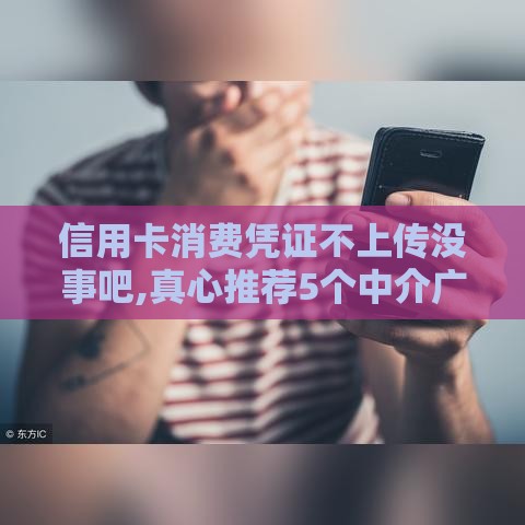 信用卡消费凭证不上传没事吧,真心推荐5个中介广告黑户口子