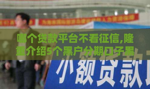 哪个贷款平台不看征信,隆重介绍5个黑户分期口子黑户