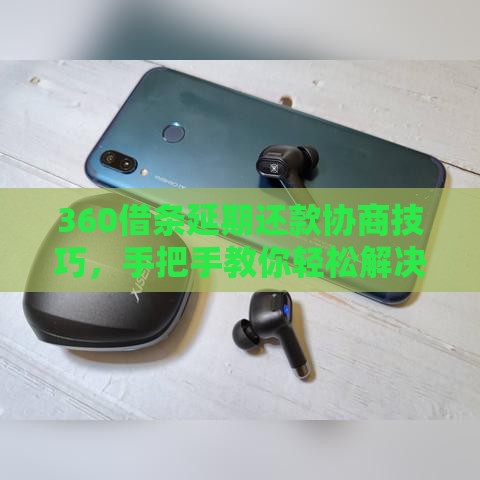 360借条延期还款协商技巧，手把手教你轻松解决难题