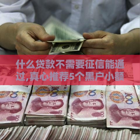 什么贷款不需要征信能通过,真心推荐5个黑户小额快贷口子