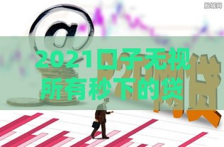 2021口子无视所有秒下的贷款,值得收藏的5个黑户都能贷款的口子