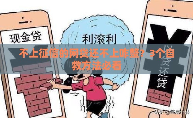 不上征信的网贷还不上咋整？3个自救方法必看