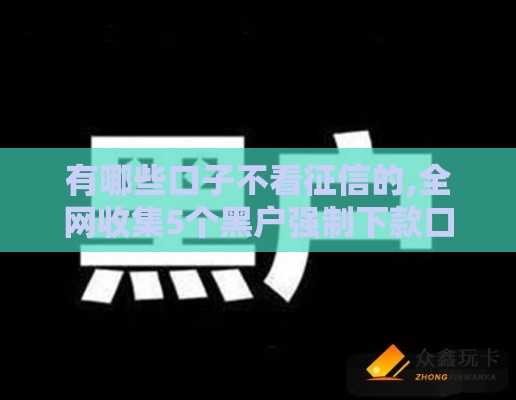有哪些口子不看征信的,全网收集5个黑户强制下款口子