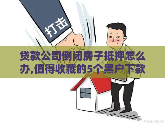 贷款公司倒闭房子抵押怎么办,值得收藏的5个黑户下款口子秒下