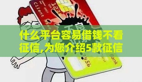 什么平台容易借钱不看征信,为您介绍5款征信黑户下的口子