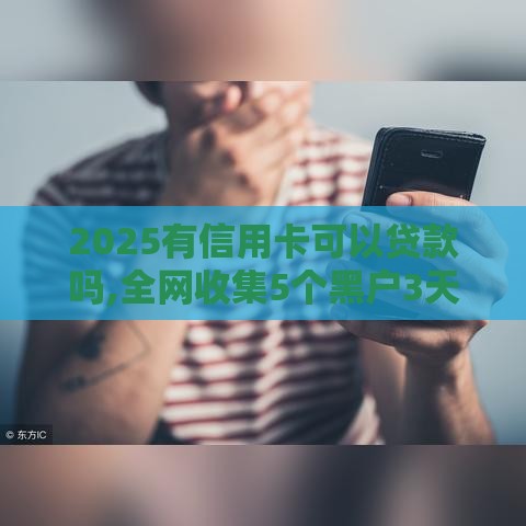 2025有信用卡可以贷款吗,全网收集5个黑户3天下款口子