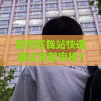 如何在钱站快速通过贷款审核？小白必看的5个实用技巧