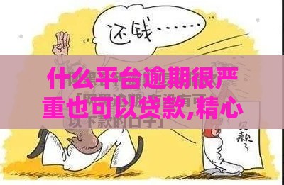 什么平台逾期很严重也可以贷款,精心分析5款无视各种黑户的口子