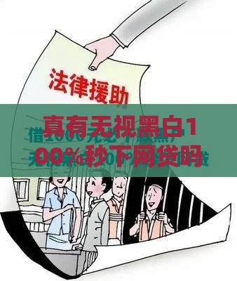 真有无视黑白100%秒下网贷吗,真心推荐5个黑户半夜能下款口子