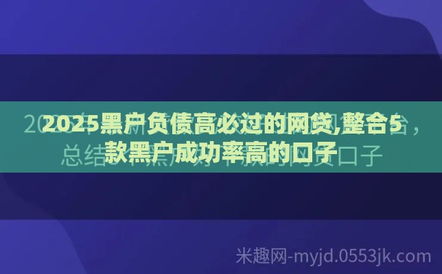 2025黑户负债高必过的网贷,整合5款黑户成功率高的口子