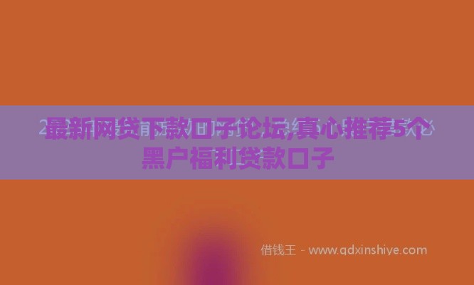 最新网贷下款口子论坛,真心推荐5个黑户福利贷款口子