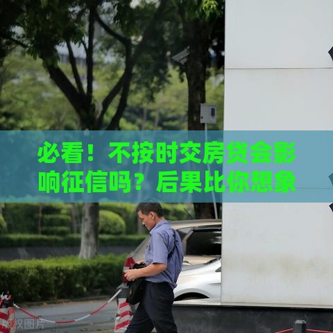必看！不按时交房贷会影响征信吗？后果比你想象更严重