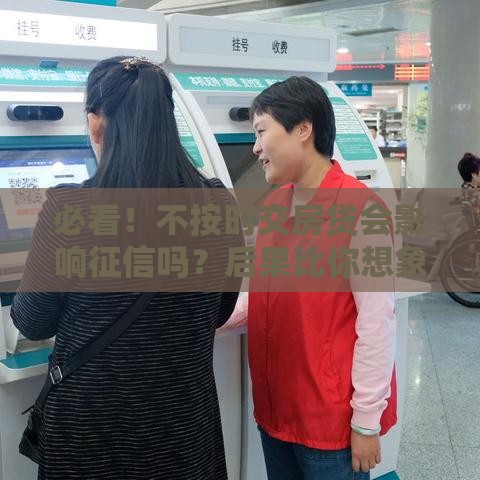 必看！不按时交房贷会影响征信吗？后果比你想象更严重